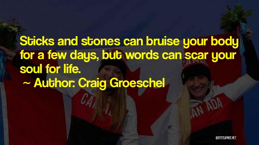 Craig Groeschel Quotes: Sticks And Stones Can Bruise Your Body For A Few Days, But Words Can Scar Your Soul For Life.