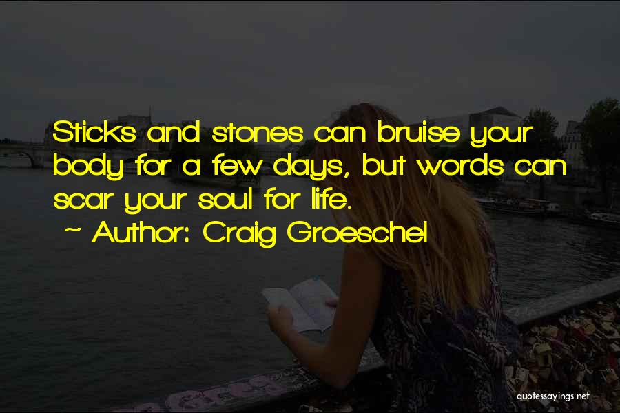 Craig Groeschel Quotes: Sticks And Stones Can Bruise Your Body For A Few Days, But Words Can Scar Your Soul For Life.