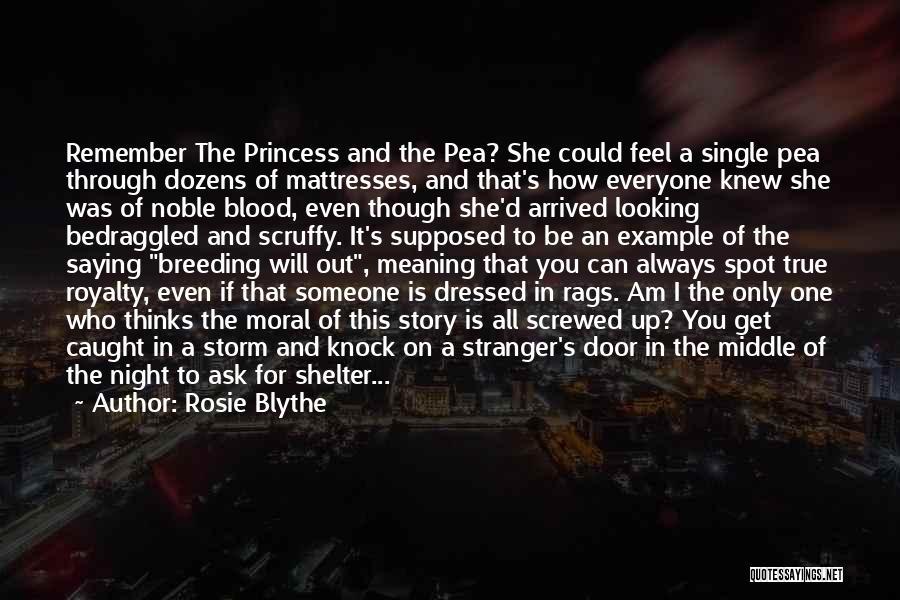 Rosie Blythe Quotes: Remember The Princess And The Pea? She Could Feel A Single Pea Through Dozens Of Mattresses, And That's How Everyone