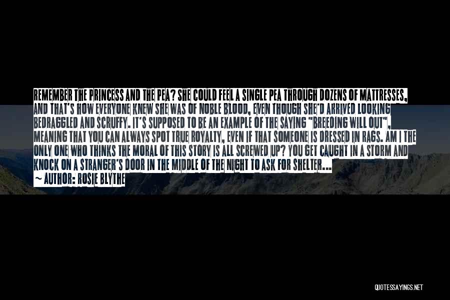Rosie Blythe Quotes: Remember The Princess And The Pea? She Could Feel A Single Pea Through Dozens Of Mattresses, And That's How Everyone