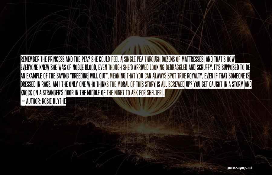 Rosie Blythe Quotes: Remember The Princess And The Pea? She Could Feel A Single Pea Through Dozens Of Mattresses, And That's How Everyone