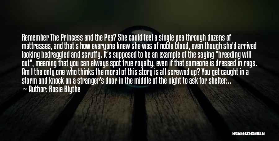 Rosie Blythe Quotes: Remember The Princess And The Pea? She Could Feel A Single Pea Through Dozens Of Mattresses, And That's How Everyone