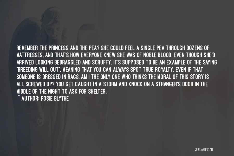 Rosie Blythe Quotes: Remember The Princess And The Pea? She Could Feel A Single Pea Through Dozens Of Mattresses, And That's How Everyone