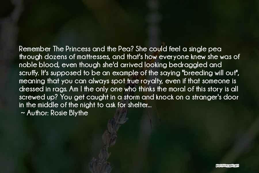 Rosie Blythe Quotes: Remember The Princess And The Pea? She Could Feel A Single Pea Through Dozens Of Mattresses, And That's How Everyone