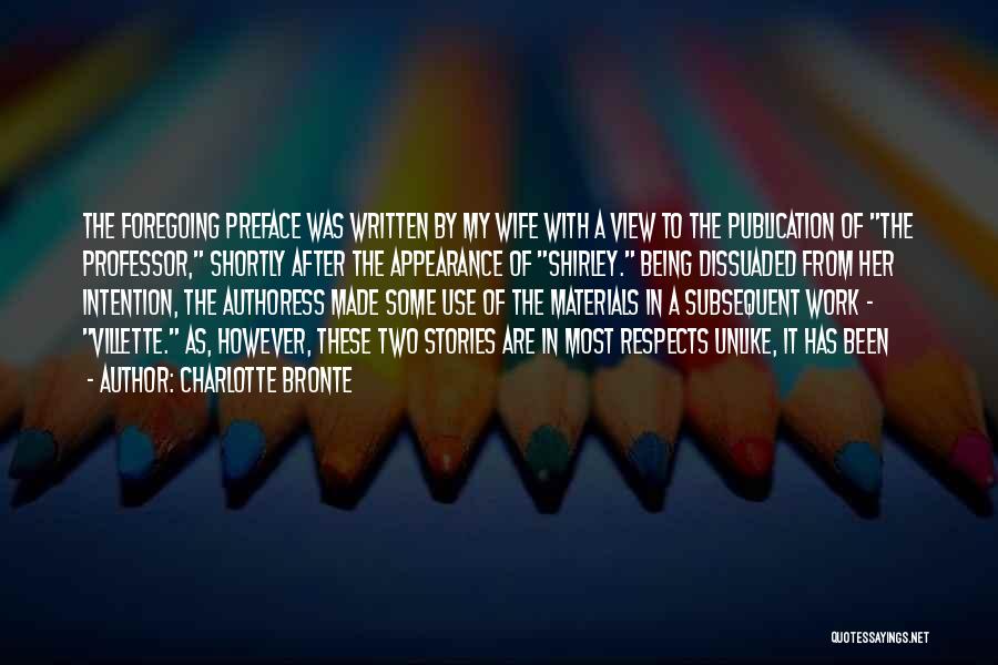 Charlotte Bronte Quotes: The Foregoing Preface Was Written By My Wife With A View To The Publication Of The Professor, Shortly After The