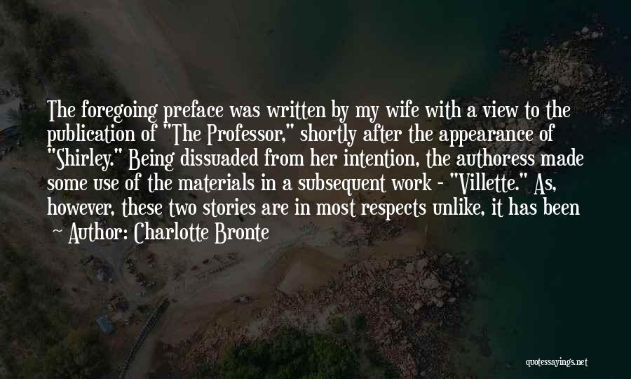 Charlotte Bronte Quotes: The Foregoing Preface Was Written By My Wife With A View To The Publication Of The Professor, Shortly After The