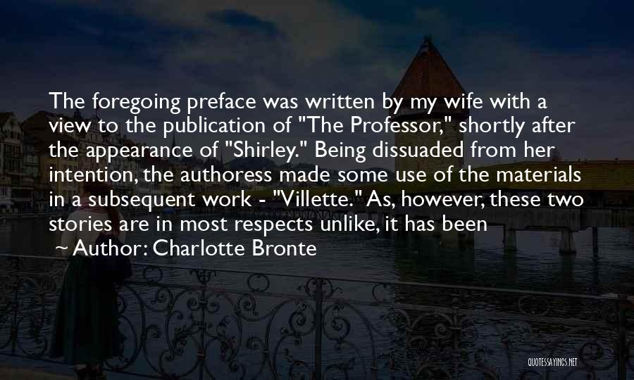 Charlotte Bronte Quotes: The Foregoing Preface Was Written By My Wife With A View To The Publication Of The Professor, Shortly After The