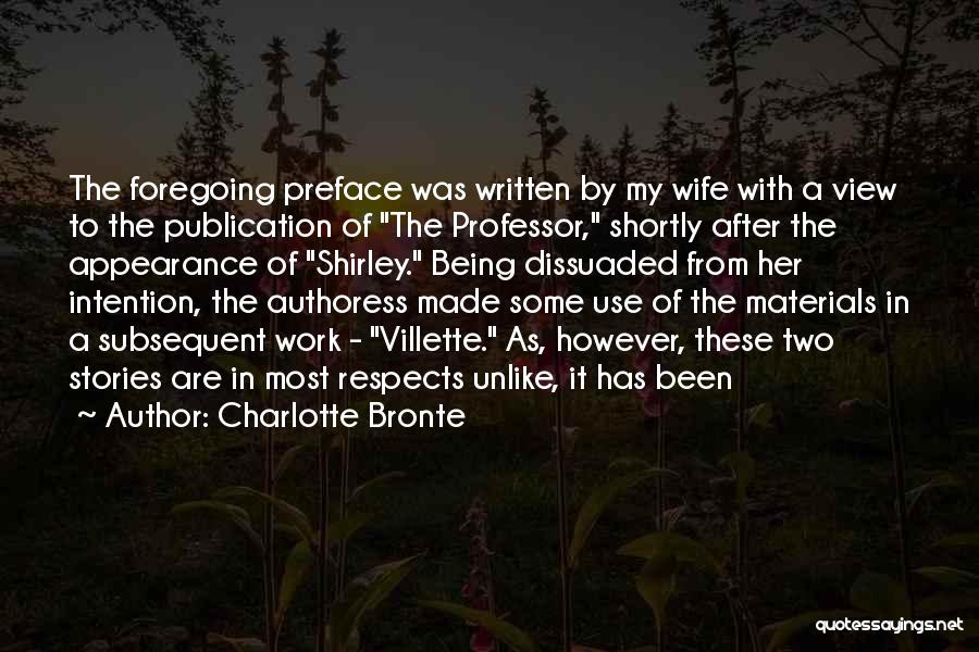 Charlotte Bronte Quotes: The Foregoing Preface Was Written By My Wife With A View To The Publication Of The Professor, Shortly After The