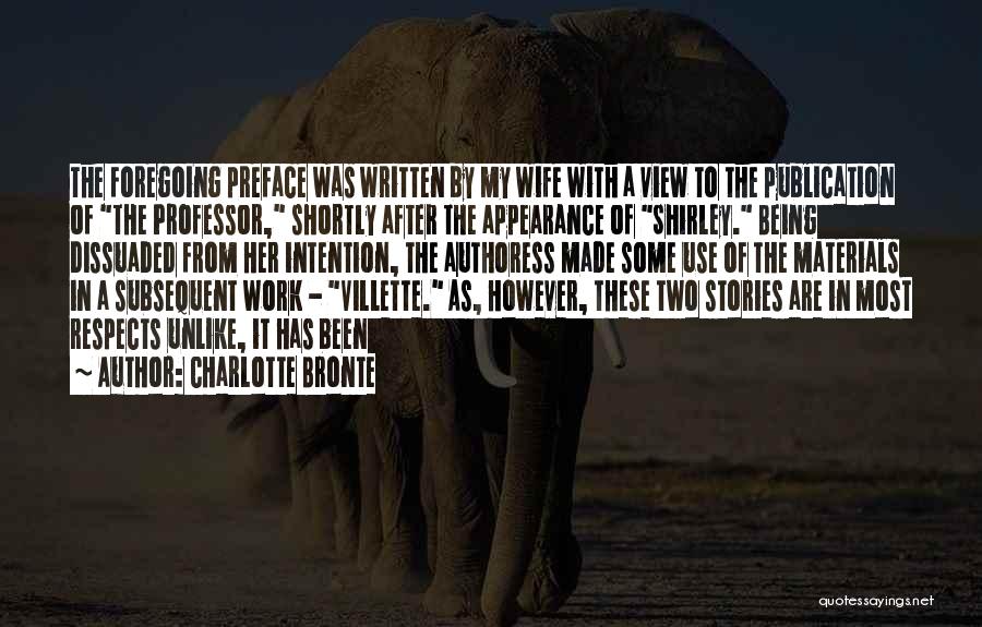 Charlotte Bronte Quotes: The Foregoing Preface Was Written By My Wife With A View To The Publication Of The Professor, Shortly After The