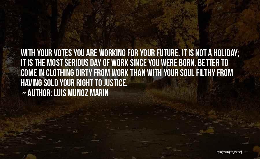 Luis Munoz Marin Quotes: With Your Votes You Are Working For Your Future. It Is Not A Holiday; It Is The Most Serious Day