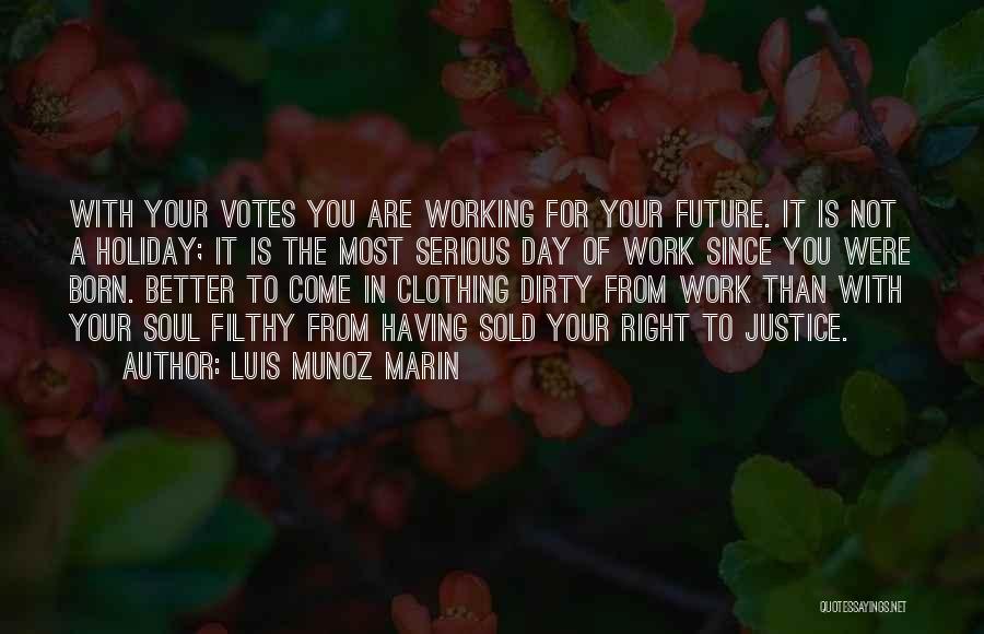 Luis Munoz Marin Quotes: With Your Votes You Are Working For Your Future. It Is Not A Holiday; It Is The Most Serious Day