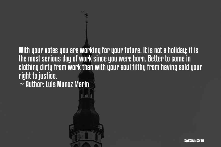 Luis Munoz Marin Quotes: With Your Votes You Are Working For Your Future. It Is Not A Holiday; It Is The Most Serious Day