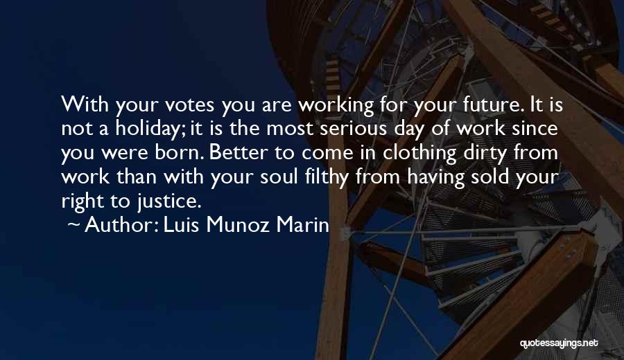 Luis Munoz Marin Quotes: With Your Votes You Are Working For Your Future. It Is Not A Holiday; It Is The Most Serious Day