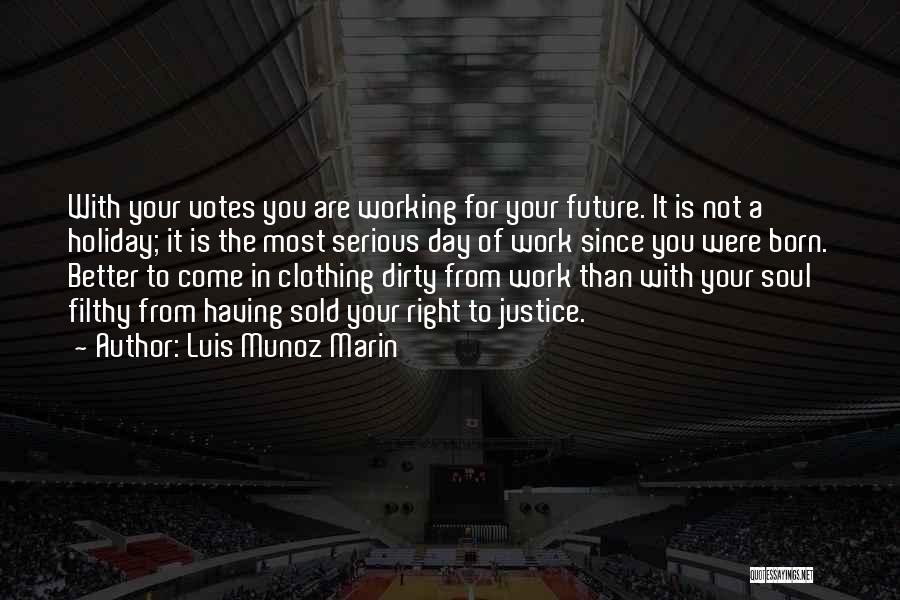 Luis Munoz Marin Quotes: With Your Votes You Are Working For Your Future. It Is Not A Holiday; It Is The Most Serious Day