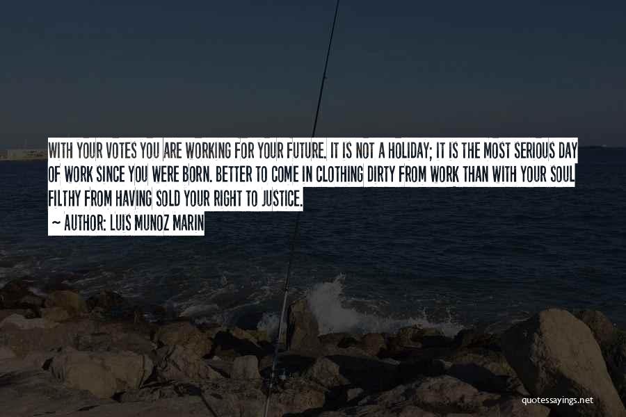 Luis Munoz Marin Quotes: With Your Votes You Are Working For Your Future. It Is Not A Holiday; It Is The Most Serious Day