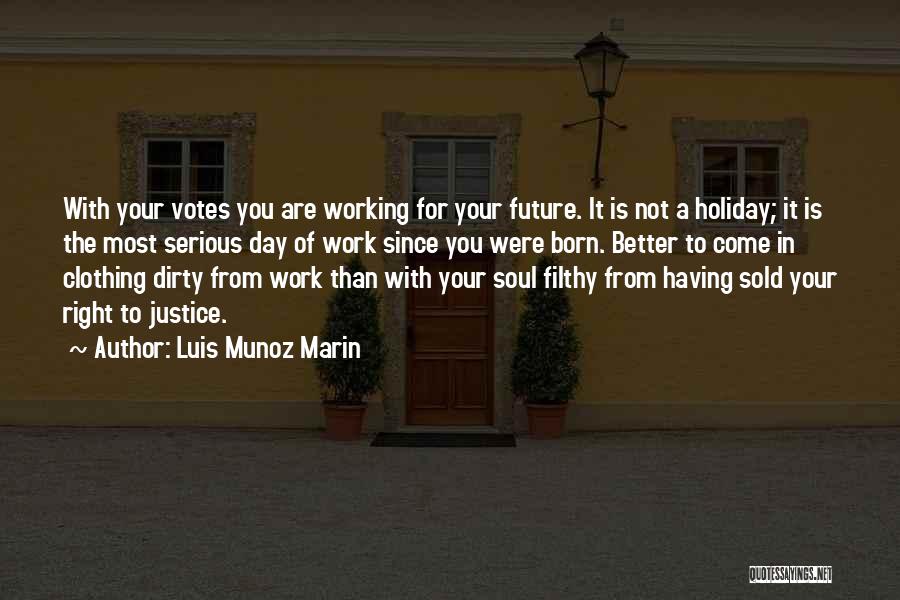 Luis Munoz Marin Quotes: With Your Votes You Are Working For Your Future. It Is Not A Holiday; It Is The Most Serious Day