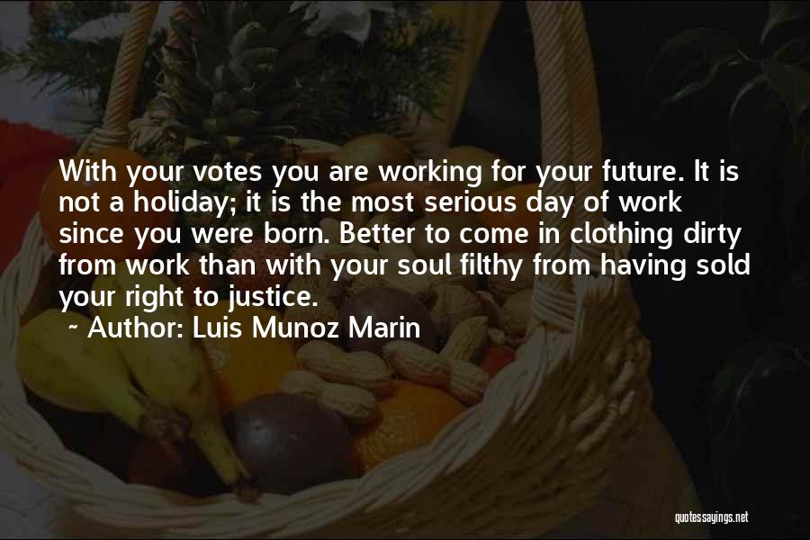 Luis Munoz Marin Quotes: With Your Votes You Are Working For Your Future. It Is Not A Holiday; It Is The Most Serious Day