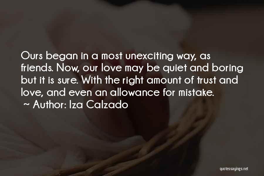 Iza Calzado Quotes: Ours Began In A Most Unexciting Way, As Friends. Now, Our Love May Be Quiet And Boring But It Is