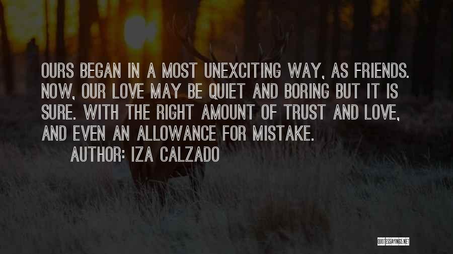 Iza Calzado Quotes: Ours Began In A Most Unexciting Way, As Friends. Now, Our Love May Be Quiet And Boring But It Is