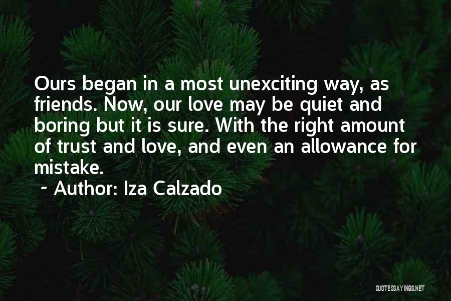 Iza Calzado Quotes: Ours Began In A Most Unexciting Way, As Friends. Now, Our Love May Be Quiet And Boring But It Is