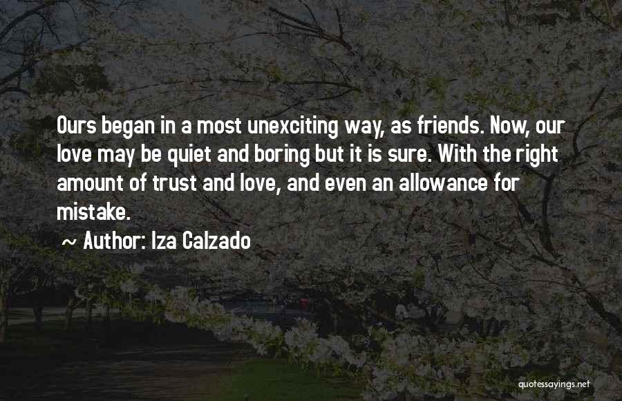 Iza Calzado Quotes: Ours Began In A Most Unexciting Way, As Friends. Now, Our Love May Be Quiet And Boring But It Is