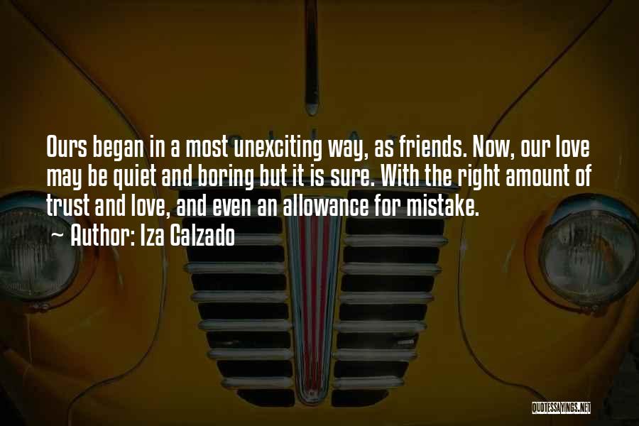 Iza Calzado Quotes: Ours Began In A Most Unexciting Way, As Friends. Now, Our Love May Be Quiet And Boring But It Is