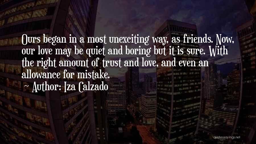 Iza Calzado Quotes: Ours Began In A Most Unexciting Way, As Friends. Now, Our Love May Be Quiet And Boring But It Is
