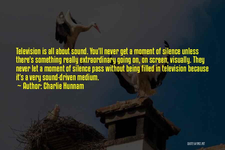 Charlie Hunnam Quotes: Television Is All About Sound. You'll Never Get A Moment Of Silence Unless There's Something Really Extraordinary Going On, On