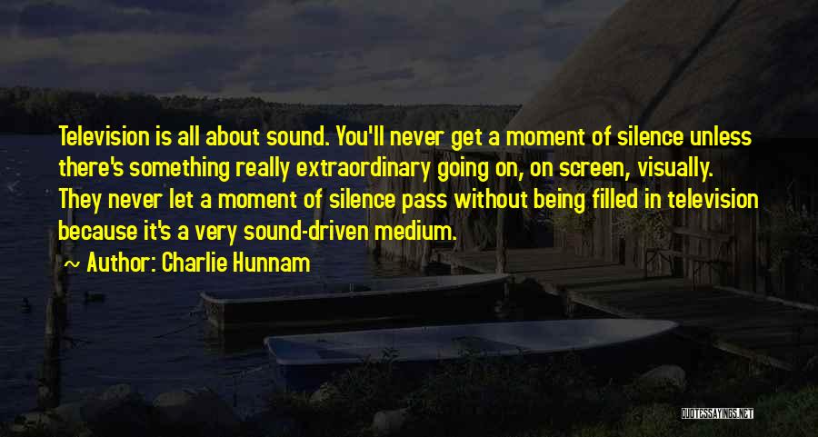 Charlie Hunnam Quotes: Television Is All About Sound. You'll Never Get A Moment Of Silence Unless There's Something Really Extraordinary Going On, On