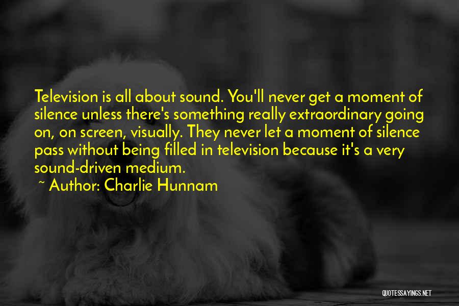 Charlie Hunnam Quotes: Television Is All About Sound. You'll Never Get A Moment Of Silence Unless There's Something Really Extraordinary Going On, On