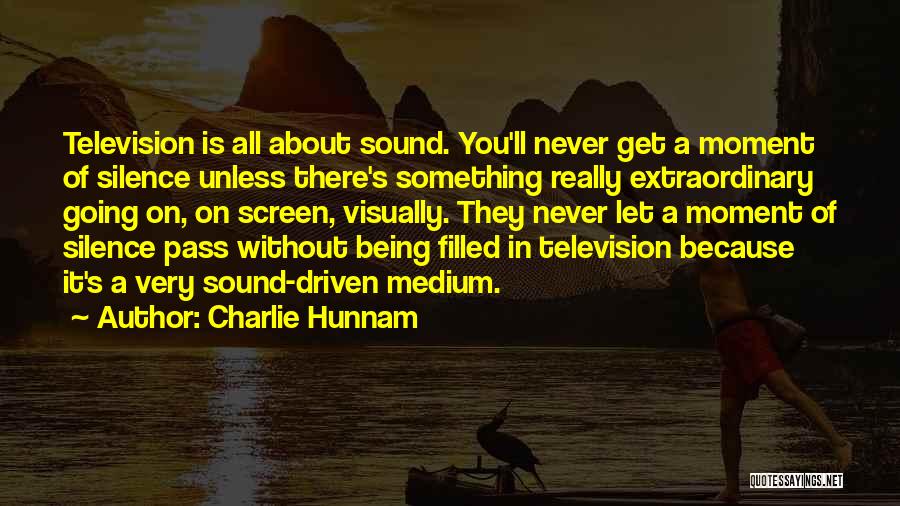 Charlie Hunnam Quotes: Television Is All About Sound. You'll Never Get A Moment Of Silence Unless There's Something Really Extraordinary Going On, On