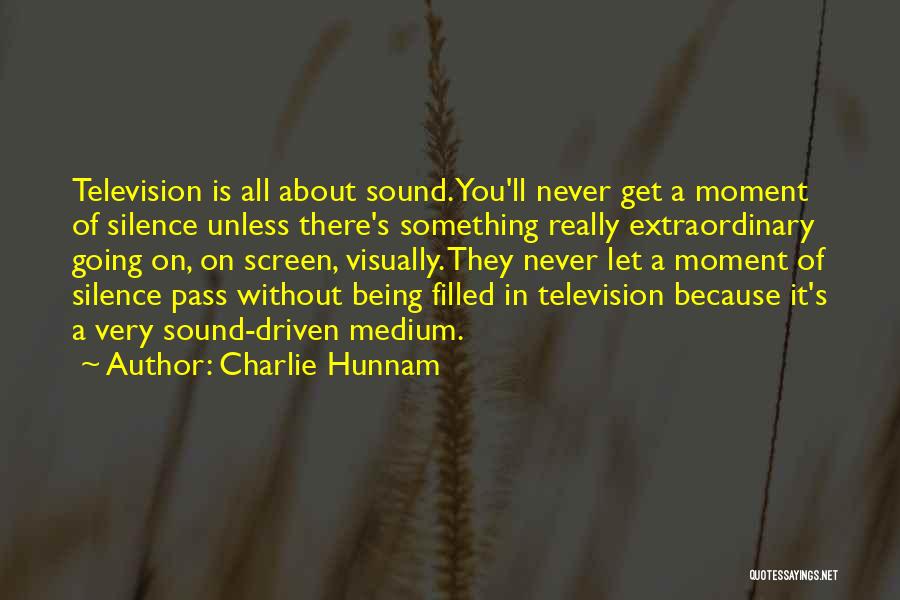 Charlie Hunnam Quotes: Television Is All About Sound. You'll Never Get A Moment Of Silence Unless There's Something Really Extraordinary Going On, On