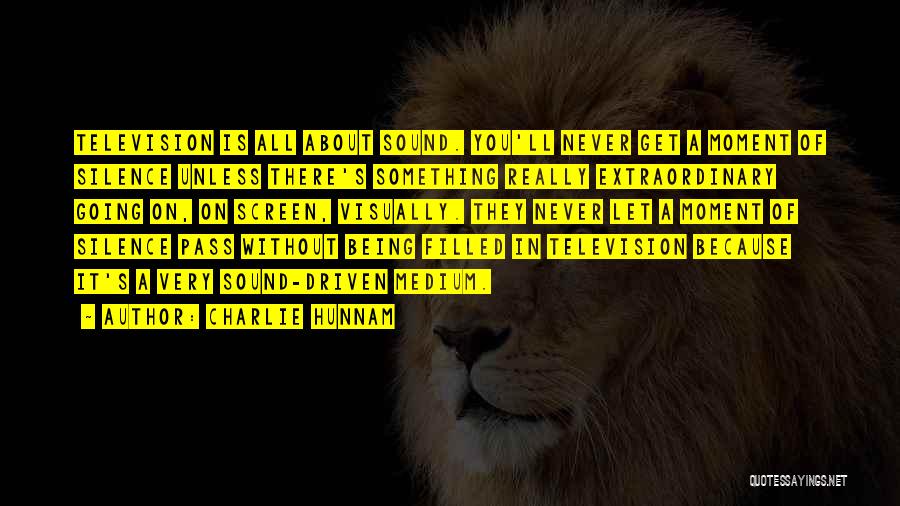 Charlie Hunnam Quotes: Television Is All About Sound. You'll Never Get A Moment Of Silence Unless There's Something Really Extraordinary Going On, On