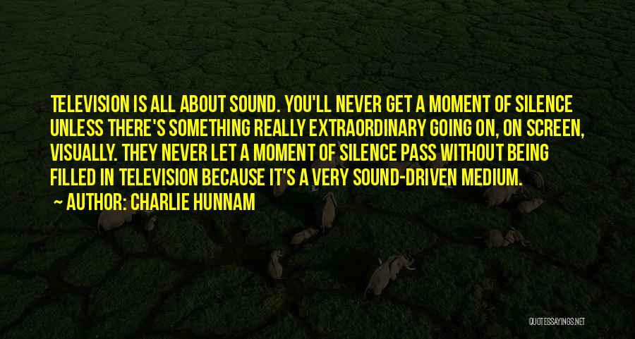 Charlie Hunnam Quotes: Television Is All About Sound. You'll Never Get A Moment Of Silence Unless There's Something Really Extraordinary Going On, On