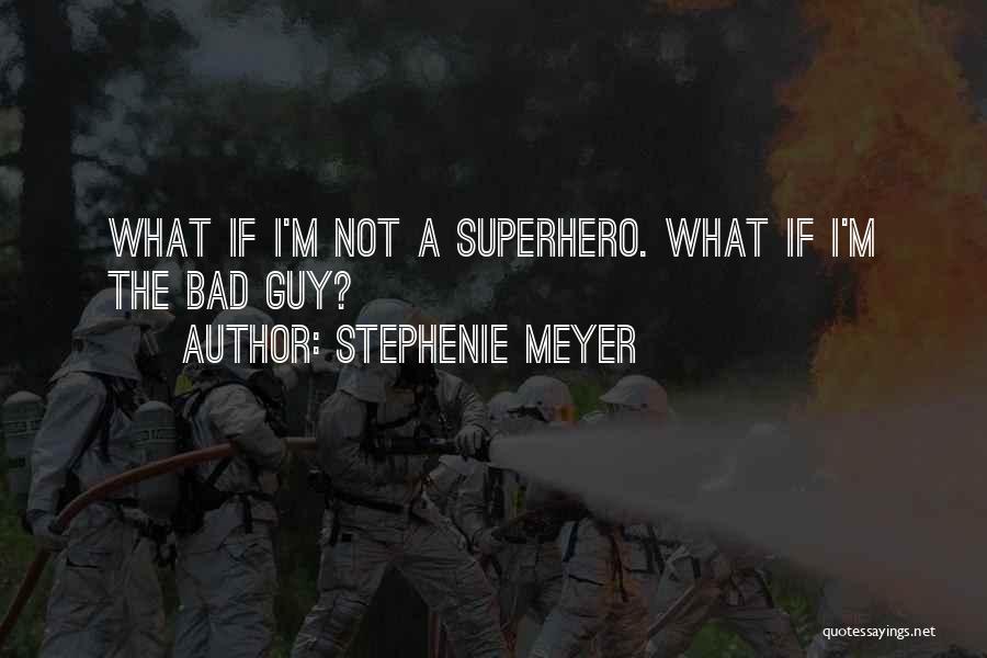 Stephenie Meyer Quotes: What If I'm Not A Superhero. What If I'm The Bad Guy?