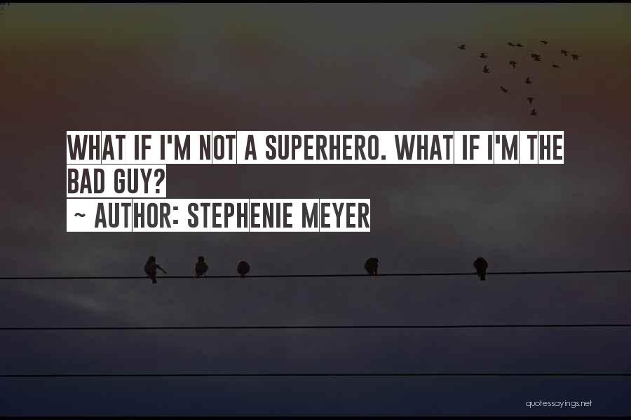 Stephenie Meyer Quotes: What If I'm Not A Superhero. What If I'm The Bad Guy?