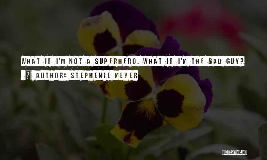 Stephenie Meyer Quotes: What If I'm Not A Superhero. What If I'm The Bad Guy?