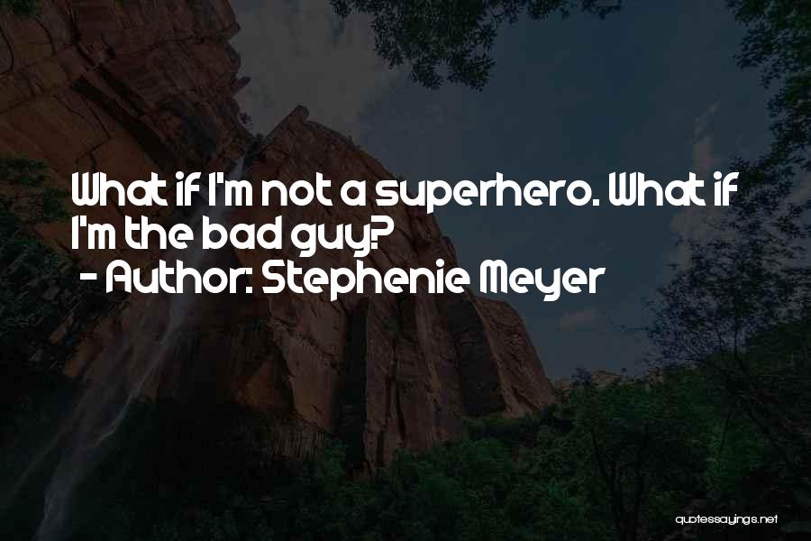 Stephenie Meyer Quotes: What If I'm Not A Superhero. What If I'm The Bad Guy?