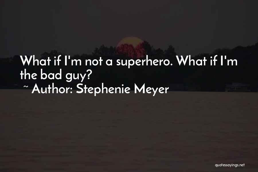 Stephenie Meyer Quotes: What If I'm Not A Superhero. What If I'm The Bad Guy?