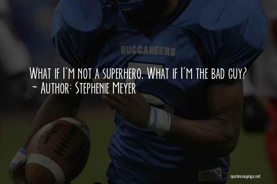 Stephenie Meyer Quotes: What If I'm Not A Superhero. What If I'm The Bad Guy?