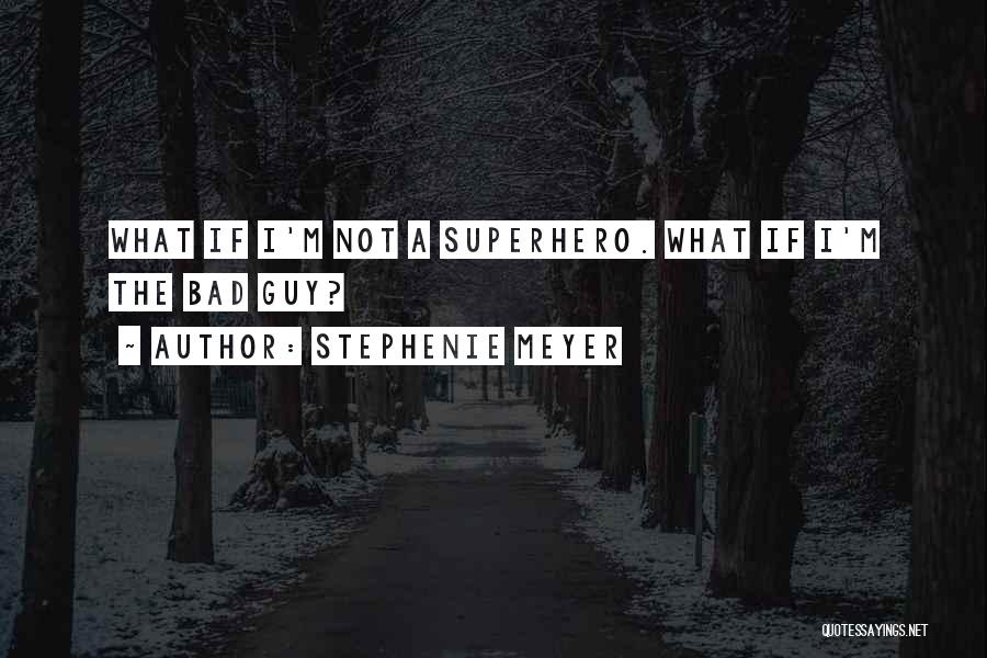 Stephenie Meyer Quotes: What If I'm Not A Superhero. What If I'm The Bad Guy?