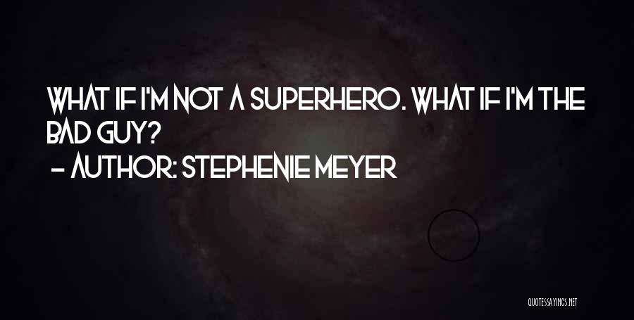 Stephenie Meyer Quotes: What If I'm Not A Superhero. What If I'm The Bad Guy?