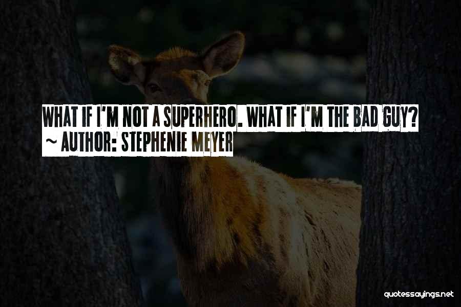 Stephenie Meyer Quotes: What If I'm Not A Superhero. What If I'm The Bad Guy?