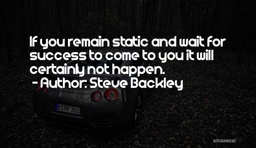 Steve Backley Quotes: If You Remain Static And Wait For Success To Come To You It Will Certainly Not Happen.