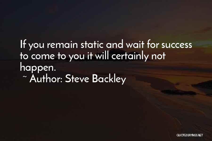 Steve Backley Quotes: If You Remain Static And Wait For Success To Come To You It Will Certainly Not Happen.