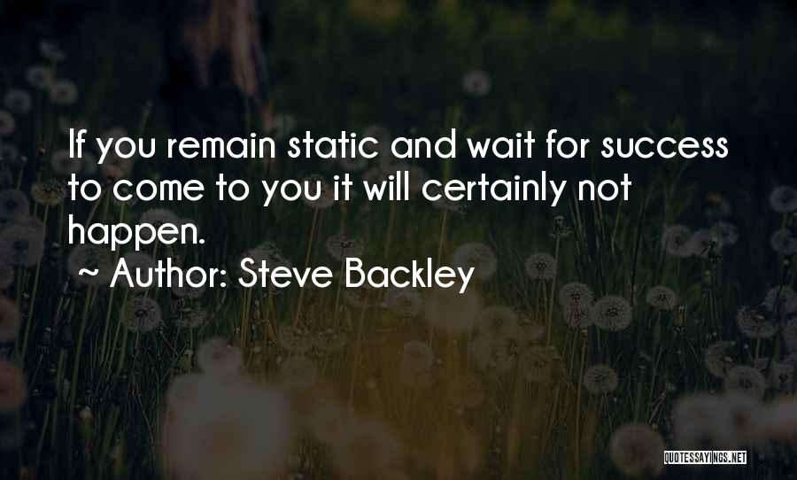 Steve Backley Quotes: If You Remain Static And Wait For Success To Come To You It Will Certainly Not Happen.