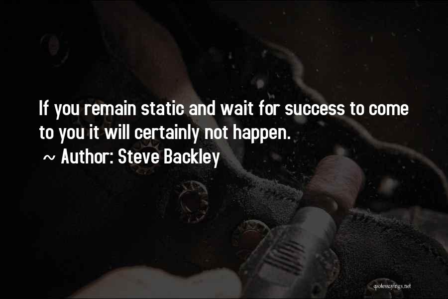 Steve Backley Quotes: If You Remain Static And Wait For Success To Come To You It Will Certainly Not Happen.