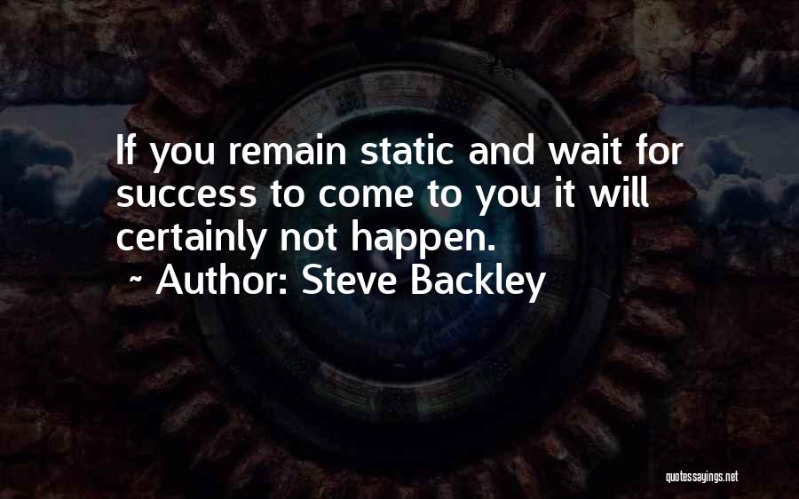 Steve Backley Quotes: If You Remain Static And Wait For Success To Come To You It Will Certainly Not Happen.