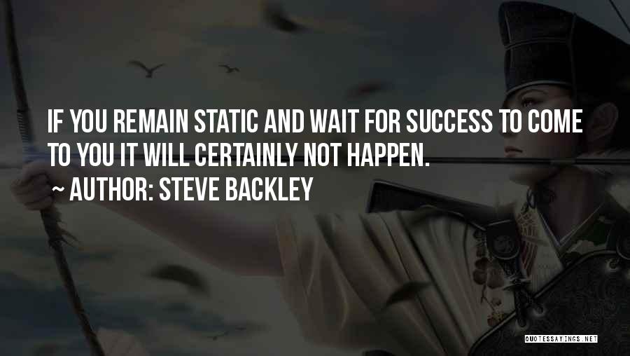 Steve Backley Quotes: If You Remain Static And Wait For Success To Come To You It Will Certainly Not Happen.