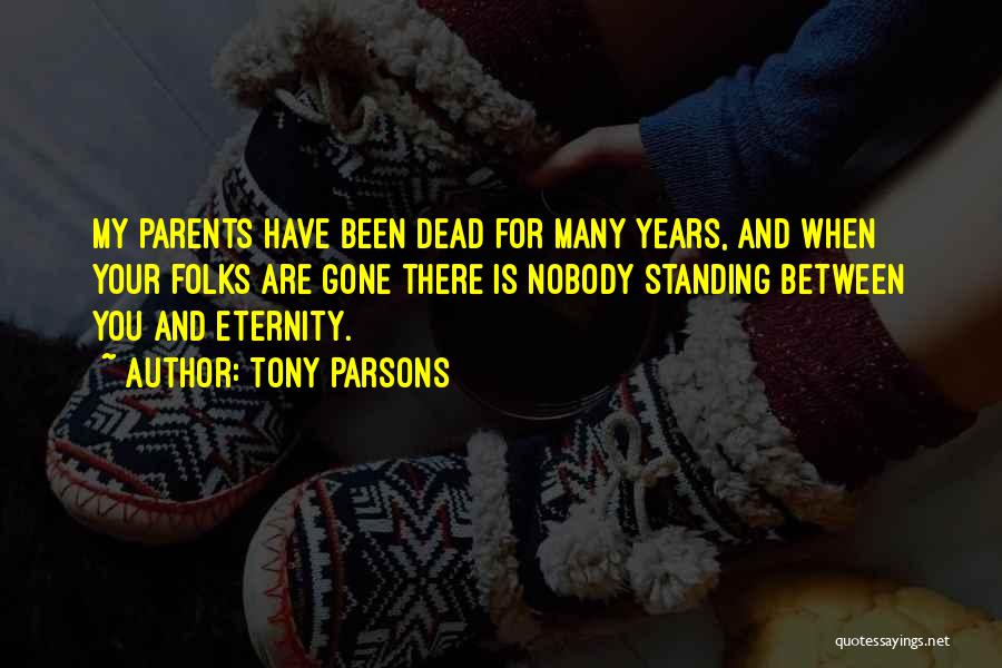 Tony Parsons Quotes: My Parents Have Been Dead For Many Years, And When Your Folks Are Gone There Is Nobody Standing Between You